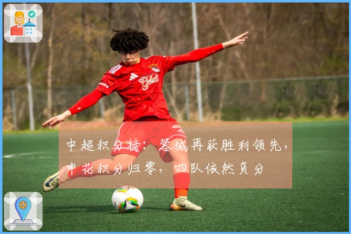 中超积分榜：蓉城再获胜利领先，申花积分归零，四队依然负分