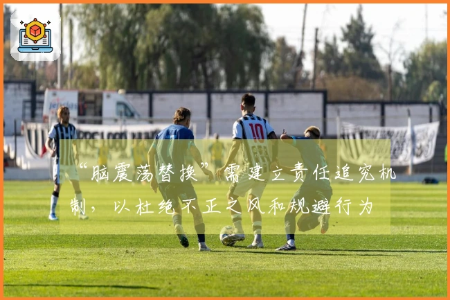 “脑震荡替换”需建立责任追究机制，以杜绝不正之风和规避行为