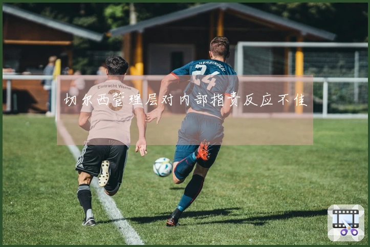 切尔西管理层对内部指责反应不佳