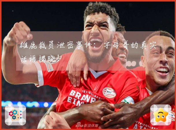 雄鹿裁员泄密事件：字母哥的真实话语揭晓！