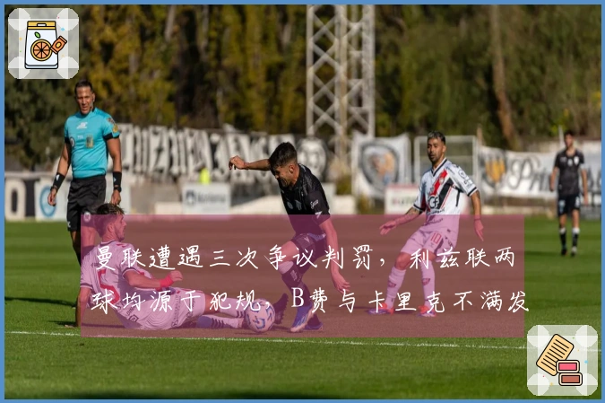 曼联遭遇三次争议判罚，利兹联两球均源于犯规，B费与卡里克不满发声