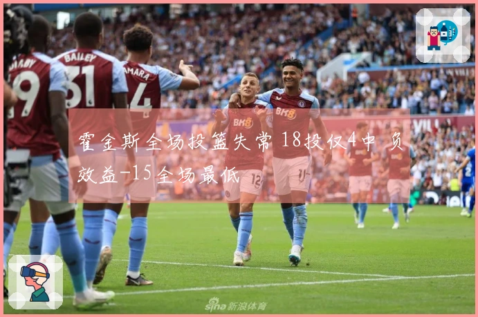 霍金斯全场投篮失常 18投仅4中 负效益-15全场最低